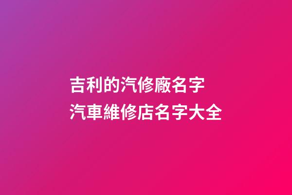 吉利的汽修廠名字 汽車維修店名字大全